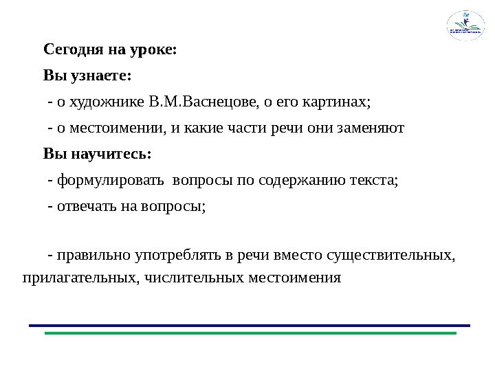 Сегодня на уроке: Вы узнаете: - о художнике В.М.Васнецове, о его картинах; - о местоимении, и какие