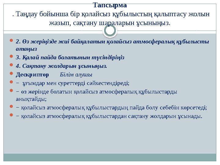 Тапсырма . Таңдау бойынша бір қолайсыз құбылыстың қалыптасу жолын жазып, сақтану шараларын ұсыныңыз.  2. Өз жеріңізде жиі ба