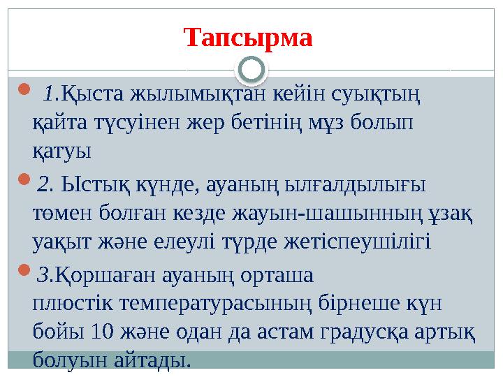 Тапсырма  1. Қыста жылымықтан кейін суықтың қайта түсуінен жер бетінің мұз болып қатуы  2. Ыстық күнде, ауаның ылғалдыл