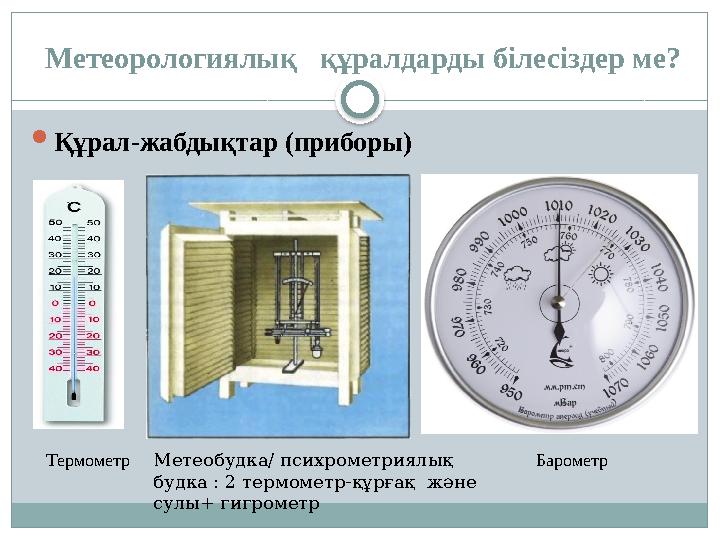 Метеорологиялық құралдарды білесіздер ме?  Құрал-жабдықтар (приборы) Термометр БарометрМетеобудка/ психрометри ялық будка