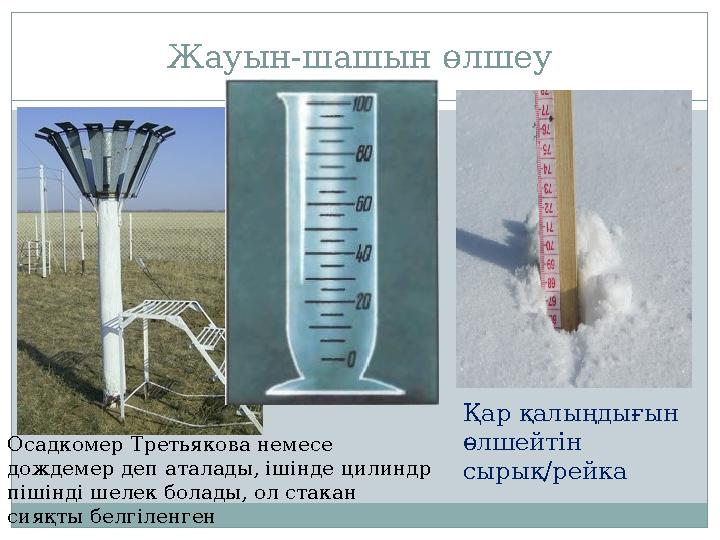 Жауын-шашын өлшеу Осадкомер Третьякова немесе дождемер деп аталады, ішінде цилиндр пішінді шелек болады, ол стакан сияқты бел