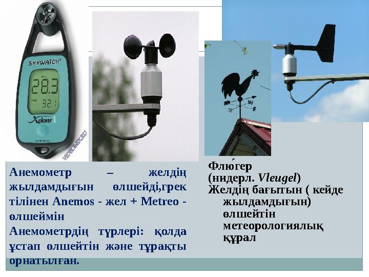 Анемометр – желдің жылдамдығын өлшейді,грек тілінен Anemos - жел + Metreo - өлшеймін Анемометрдің түрлері: қолда ұстап