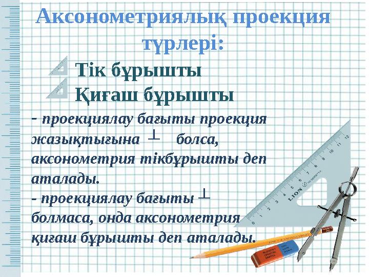 Аксонометриялық проекция түрлері: - п роекциялау бағыты проекция жазықтығына ┴ болса, аксонометрия тікбұрышты деп атала