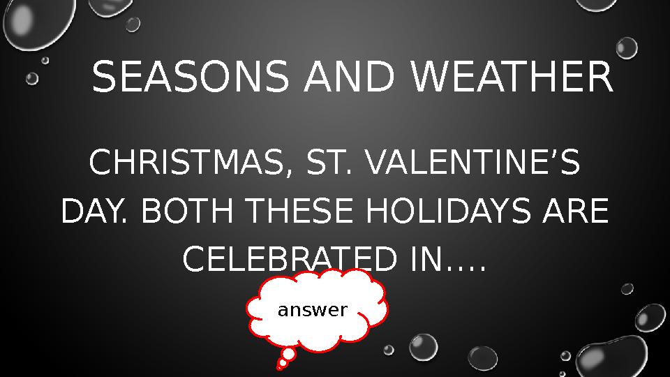 SEASONS AND WEATHER CHRISTMAS, ST. VALENTINE’S DAY. BOTH THESE HOLIDAYS ARE CELEBRATED IN…. answer