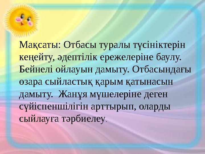Мақсаты: Отбасы туралы түсініктерін кеңейту, әдептілік ережелеріне баулу. Бейнелі ойлауын дамыту. Отбасындағы өзара сыйластық