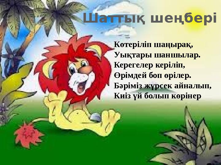 Көтеріліп шаңырақ, Уықтары шаншылар. Керегелер керіліп, Өрімдей боп өрілер. Бәріміз жүрсек айналып, Киіз үй болып көрінерШатты қ