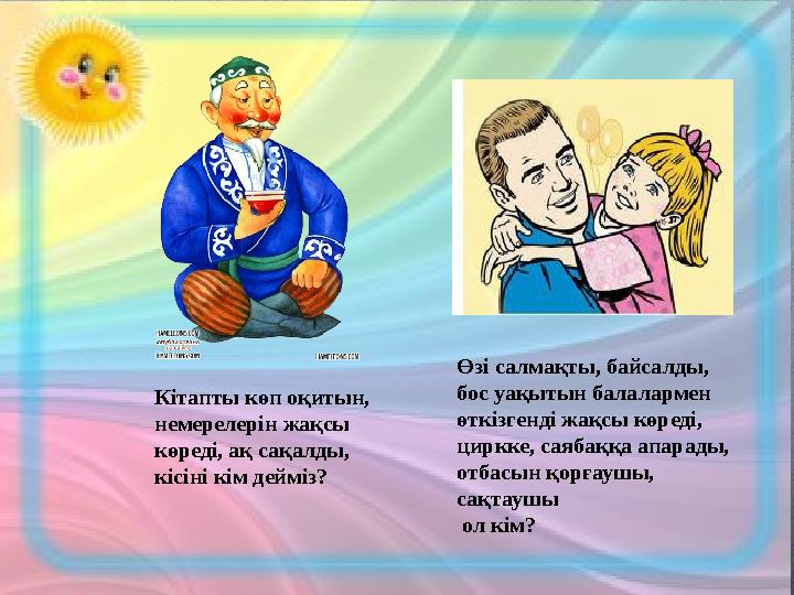 Кітапты көп оқитын, немерелерін жақсы көреді, ақ сақалды, кісіні кім дейміз? Өзі салмақты, байсалды, бос уақытын балалармен