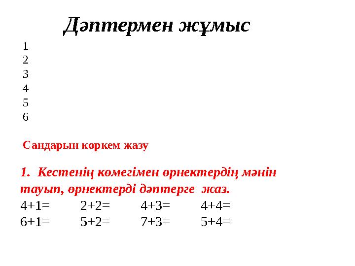 Дәптермен жұмыс 1 2 3 4 5 6 Сандарын көркем жазу 1. Кестенің көмегімен өрнектердің мәнін тауып, өрнектерді дәптерге жаз. 4+