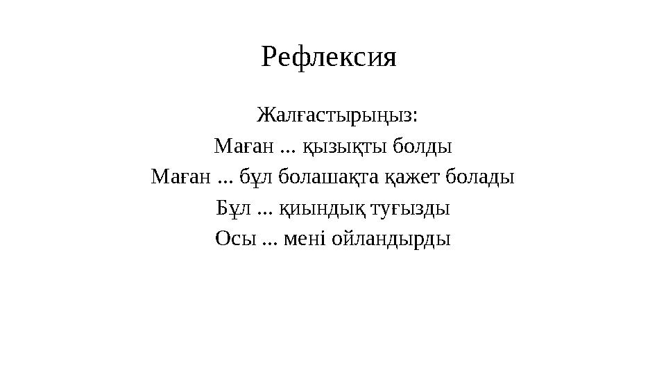 Рефлексия Жалғастырыңыз: Маған ... қызықты болды Маған ... бұл болашақта қажет болады Бұл ... қиындық туғызды Осы ... мені о