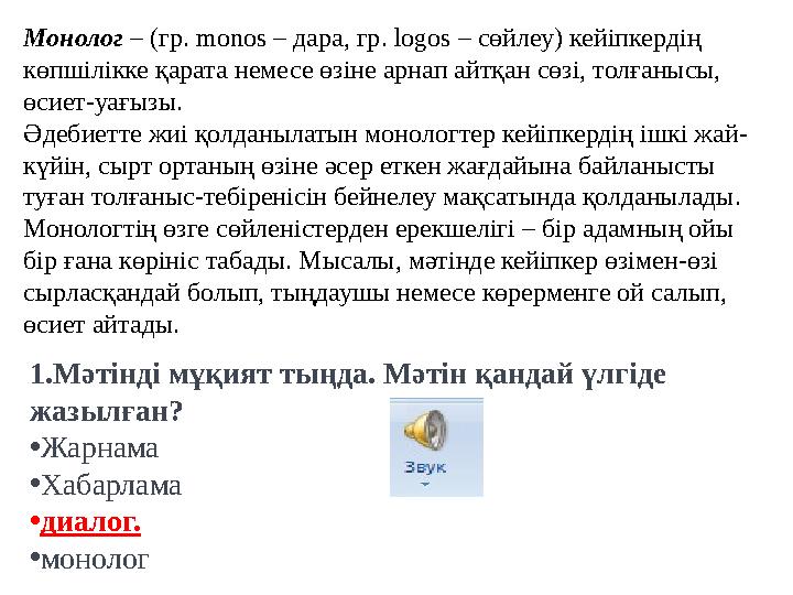 Монолог – (гр. monos – дара, гр. logos – сөйлеу) кейіпкердің көпшілікке қарата немесе өзіне арнап айтқан сөзі, толғанысы,