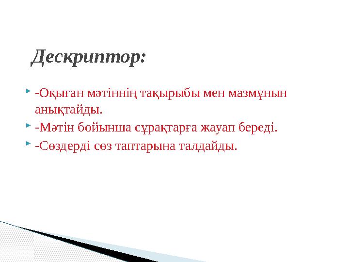  -Оқыған мәтіннің тақырыбы мен мазмұнын анықтайды.  -Мәтін бойынша сұрақтарға жауап береді.  -Сөздерді сөз таптарына талдайд