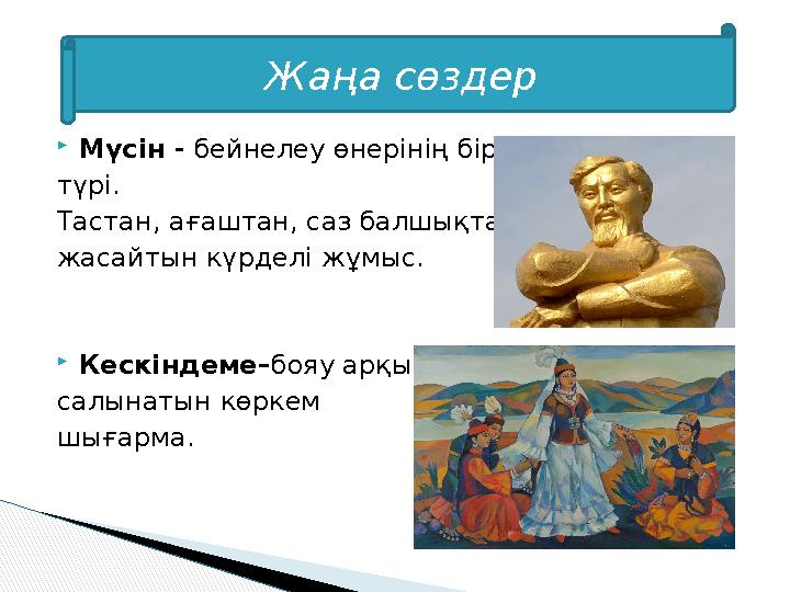  Мүсін - бейнелеу өнерінің бір түрі. Тастан, ағаштан, саз балшықтан жасайтын күрделі жұмыс.  Кескіндеме– бояу арқылы са