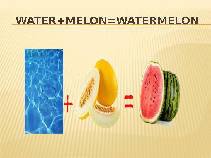 WATER+MELON=WATERMELON