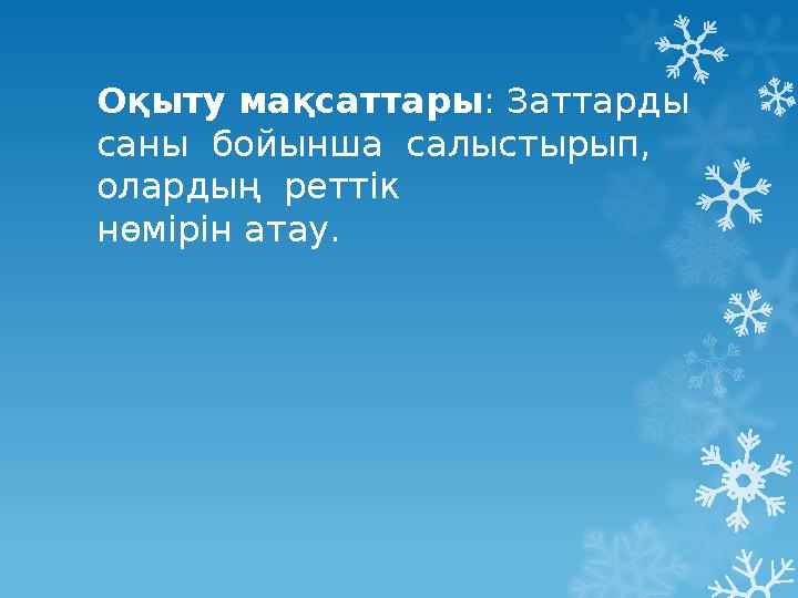 Оқыту мақсаттары : Заттарды саны бойынша салыстырып, олардың реттік нөмірін атау.