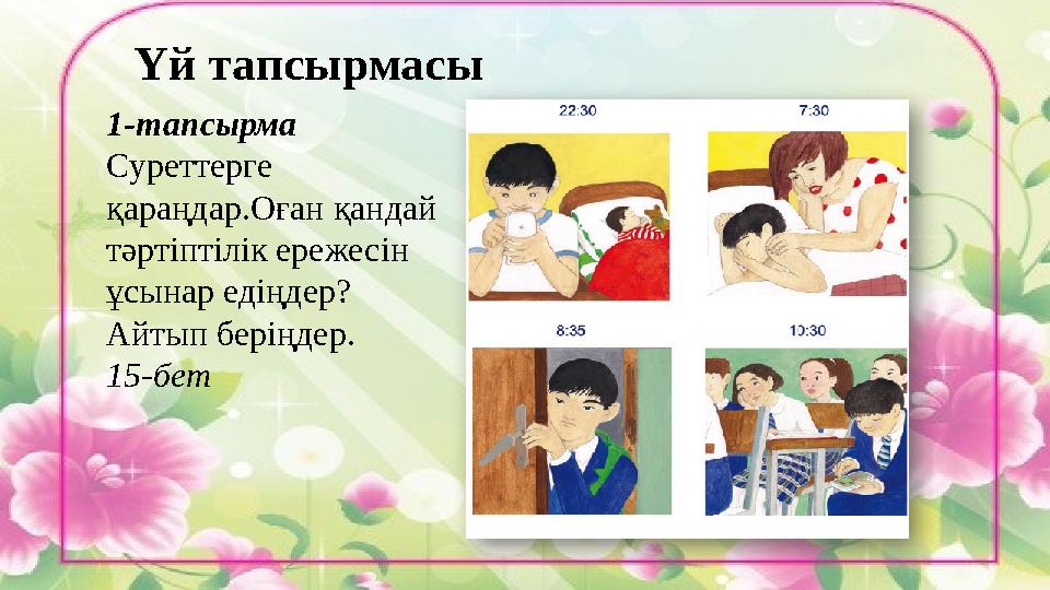 Үй тапсырмасы 1- тапсырма Суреттерге қараңдар.Оған қандай тәртіптілік ережесін ұсынар едіңдер? Айтып беріңдер. 15- бет