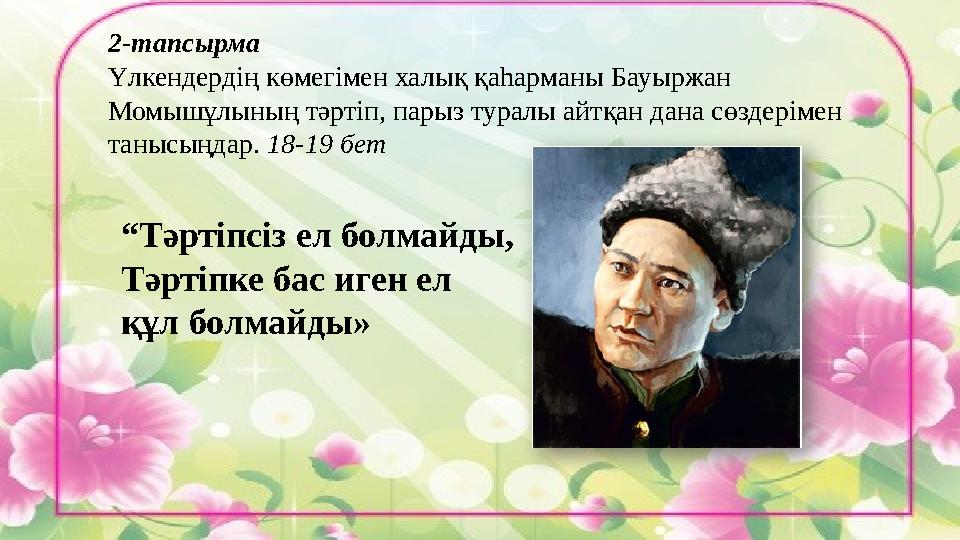 2-тапсырма Үлкендердің көмегімен халық қаһарманы Бауыржан Момышұлының тәртіп, парыз туралы айтқан дана сөздерімен танысыңдар.