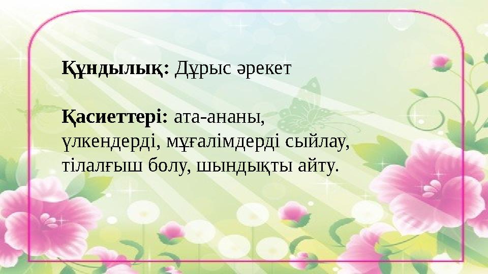 Құндылық: Дұрыс әрекет Қасиеттері: ата-ананы, үлкендерді, мұғалімдерді сыйлау, тілалғыш болу, шындықты айту.