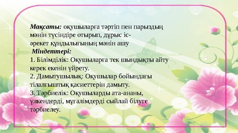 Мақсаты: оқушыларға тәртіп пен парыздың мәнін түсіндіре отырып, дұрыс іс- әрекет құндылығының мәнін ашу Міндеттері: 1. Біл