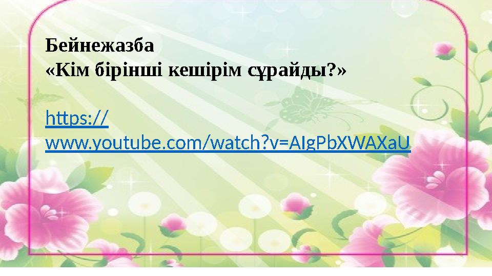 Бейнежазба «Кім бірінші кешірім сұрайды?» https:// www.youtube.com/watch?v=AIgPbXWAXaU