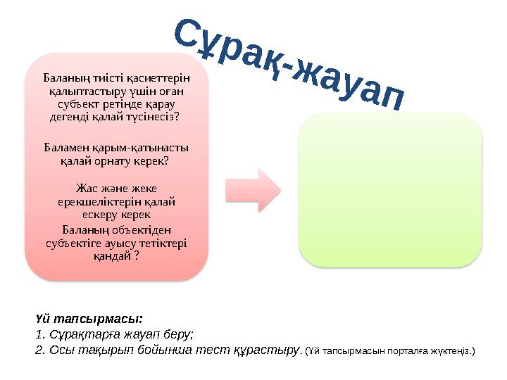 Баланың тиісті қасиеттерін қалыптастыру үшін оған субъект ретінде қарау дегенді қалай түсінесіз? Баламен қарым-қатынасты қа