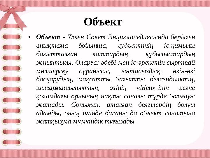 Объект • Объект - Үлкен Совет Энциклопедиясында берілген анықтама бойынша, субъектінің іс-қимылы бағытталған заттар