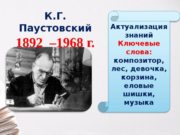 К.Г. Паустовский 1892 –1968 г. Актуализация знаний Ключевые слова: композитор, лес, девочка, корзина, еловые шишки, му