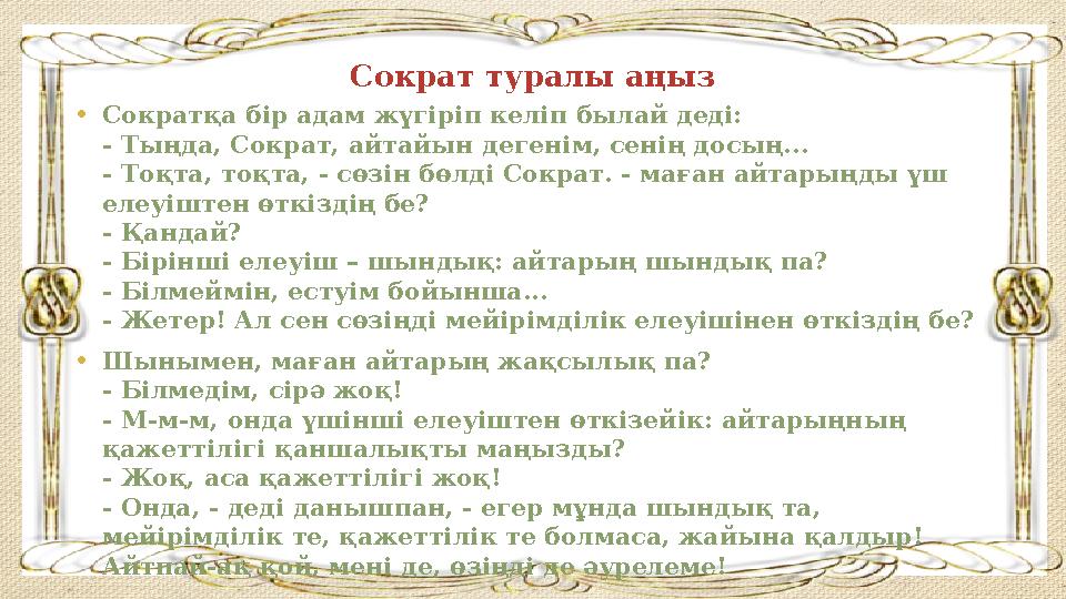 Сократ туралы аңыз • Сократқа бір адам жүгіріп келіп былай деді: - Тыңда, Сократ, айтайын дегенім, сенің досың... - Тоқта, тоқ