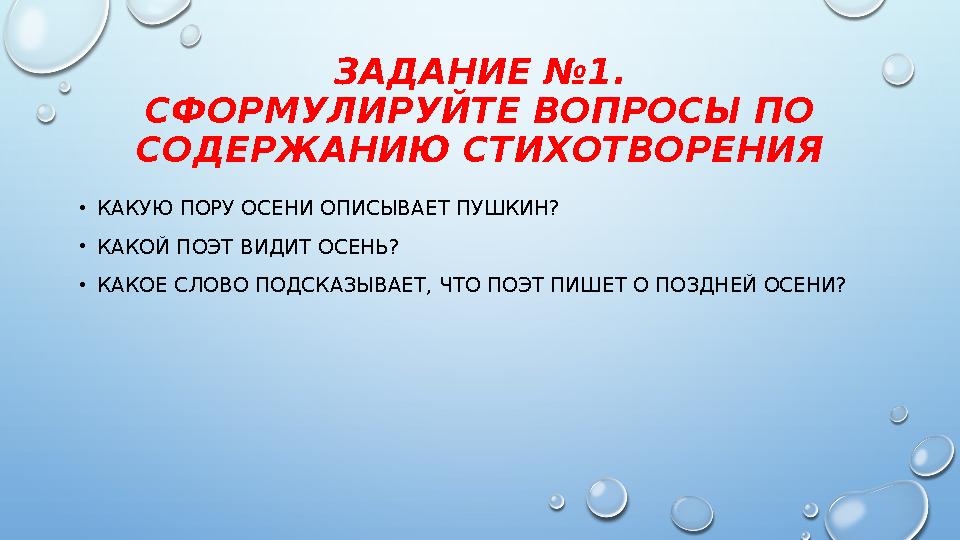 ЗАДАНИЕ №1. СФОРМУЛИРУЙТЕ ВОПРОСЫ ПО СОДЕРЖАНИЮ СТИХОТВОРЕНИЯ • КАКУЮ ПОРУ ОСЕНИ ОПИСЫВАЕТ ПУШКИН? • КАКОЙ ПОЭТ ВИДИТ ОСЕНЬ? •