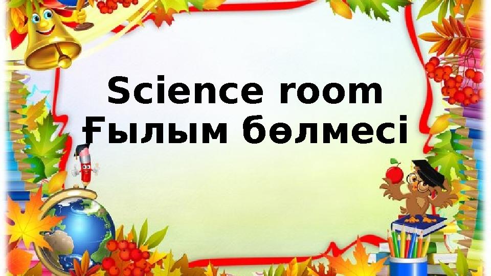 Science room Ғылым бөлмесі