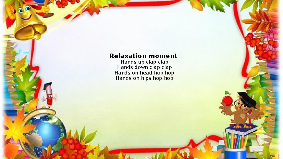 Relaxation moment Hands up clap clap Hands down clap clap Hands on head hop hop Hands on hips hop hop