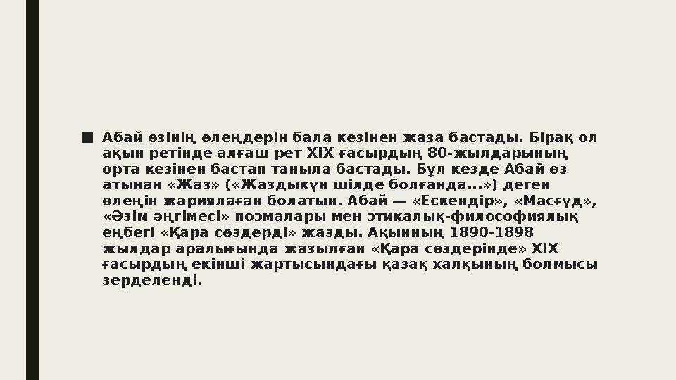 ■ Абай өзінің өлеңдерін бала кезінен жаза бастады. Бірақ ол ақын ретінде алғаш рет XIX ғасырдың 80-жылдарының орта кезінен б