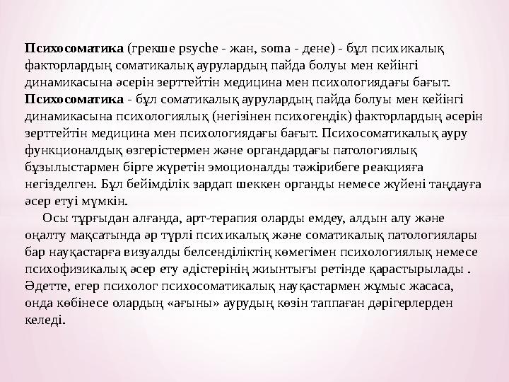 Психосоматика (грекше psyche - жан, soma - дене) - бұл психикалық факторлардың соматикалық аурулардың пайда болуы мен кейі