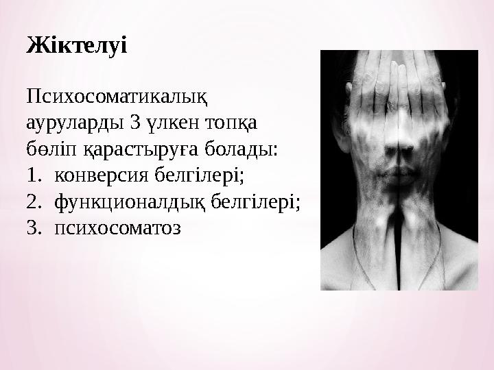 Жіктелуі Психосоматикалық ауруларды 3 үлкен топқа бөліп қарастыруға болады: 1. конверсия белгілері; 2. функционалдық белгілері