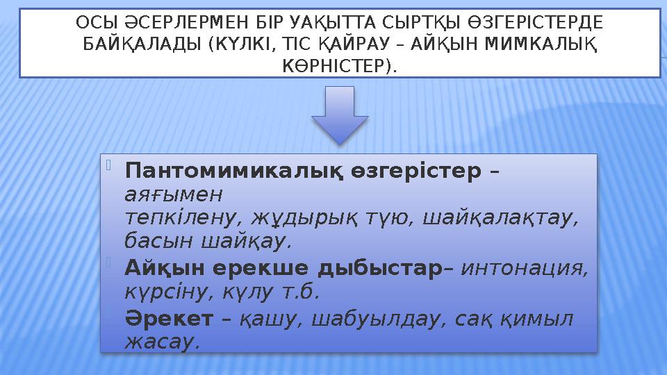 ОСЫ ӘСЕРЛЕРМЕН БІР УАҚЫТТА СЫРТҚЫ ӨЗГЕРІСТЕРДЕ БАЙҚАЛАДЫ (КҮЛКІ, ТІС ҚАЙРАУ – АЙҚЫН МИМКАЛЫҚ КӨРНІСТЕР).  Пантомимикалық