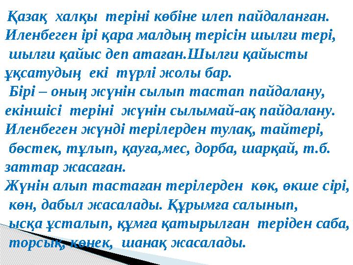 Қазақ халқы теріні көбіне илеп пайдаланған . Иленбеген ірі қара малдың терісін шылғи тері , шылғи