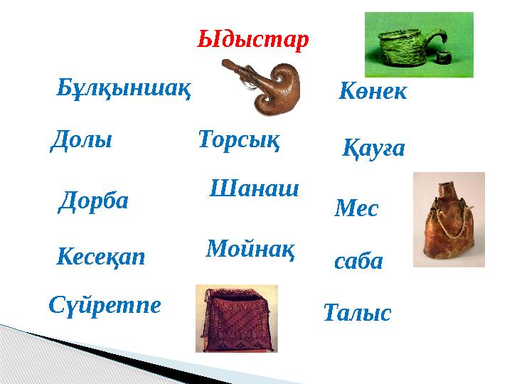 Ыдыстар Бұлқыншақ Долы Дорба Кесеқап Сүйретпе Көнек Қауға Мес саба Талыс Торсық Шанаш Мойнақ