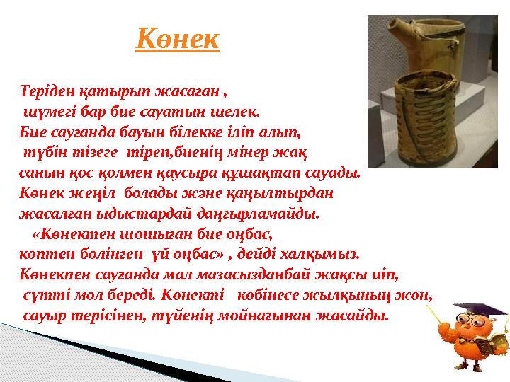 Көнек Тер іден қатырып жасаған , шүмегі бар бие сауатын шелек. Бие сауғанда бауын білекке іліп алып, түбін тізеге тіреп,бие