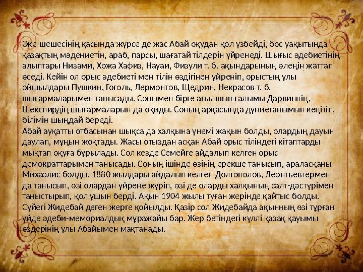 Әке-шешесінің қасында жүрсе де жас Абай оқудан қол үзбейді, бос уақытында қазақтың мәдениетін, араб, парсы, шағатай тілдерін үй