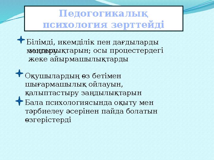 Педогогикалық психология зерттейді Білімді, икемділік пен дағдыларды меңгеру заңдылықтарын; осы процестердегі жеке айырмашылы