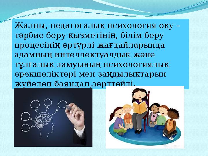 Жалпы, педагогалық психология оқу – тәрбие беру қызметінің, білім беру процесінің әртүрлі жағдайларында адамның интеллектуалд