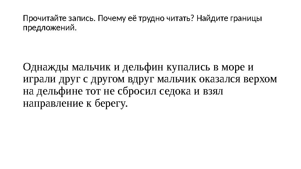 Прочитайте запись. Почему её трудно читать? Найдите границы предложений. Однажды мальчик и дельфин купались в море и играли др