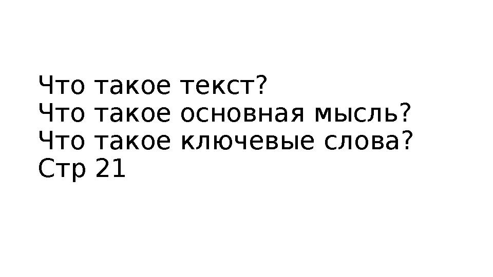 Что такое текст? Что такое основная мысль? Что такое ключевые слова? Стр 21