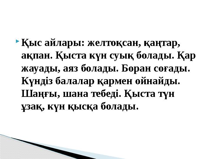  Қыс айлары: желтоқсан, қаңтар, ақпан. Қыста күн суық болады. Қар жауады, аяз болады. Боран соғады. Күндіз балалар қармен ой