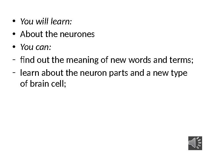 • You will learn: • About the neurones • You can: - find out the meaning of new words and terms; - learn about the neuron parts