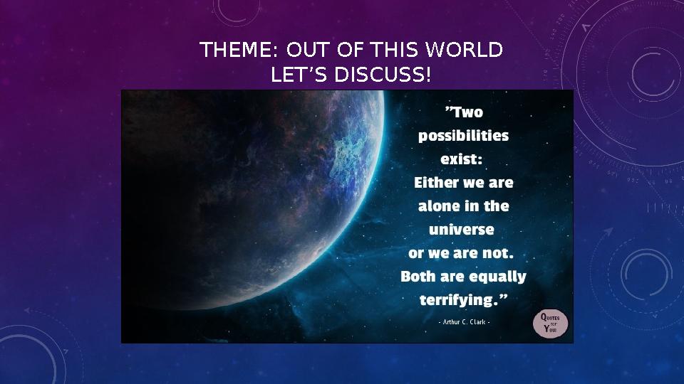 THEME: OUT OF THIS WORLD LET’S DISCUSS!