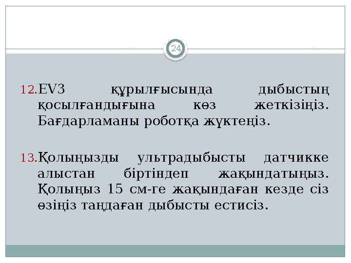 24 12. EV3 құрылғысында дыбыстың қосылғандығына көз жеткізіңіз. Бағдарламаны роботқа жүктеңіз . 13. Қолыңызды ультрадыбы