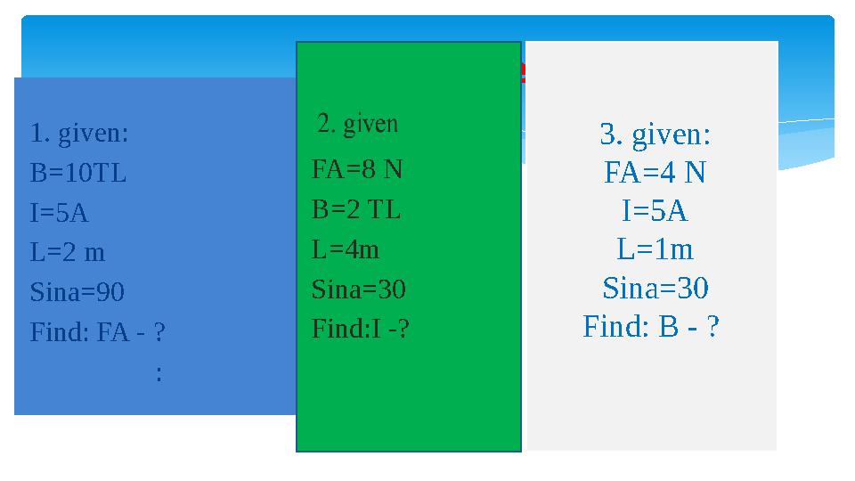 1. given: B=10TL I=5A L=2 m Sina=90 Find: FA - ? : Calculate 3. given: FA=4 N I=5A L=1m Sina=30 Find: B - ? F