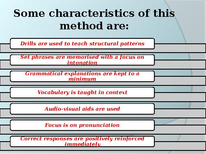 Some characteristics of this method are: Drills are used to teach structural patterns Set phrases are memorised with a focus on