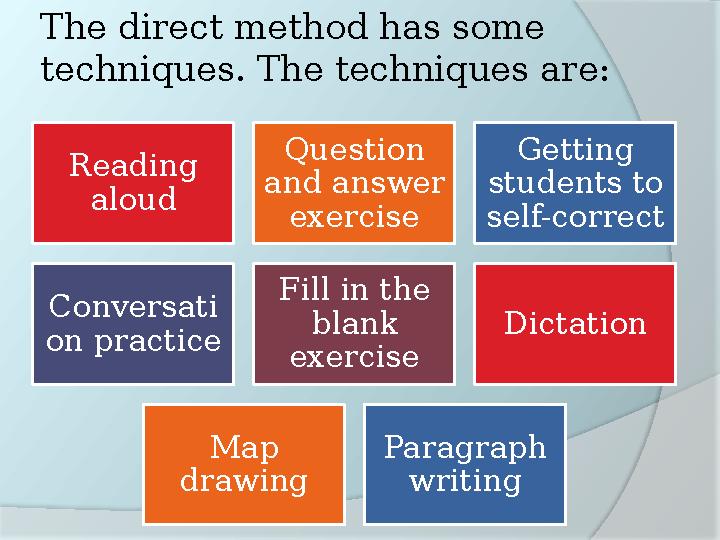 The direct method has some techniques. The techniques are: Reading aloud Question and answer exercise Getting students to