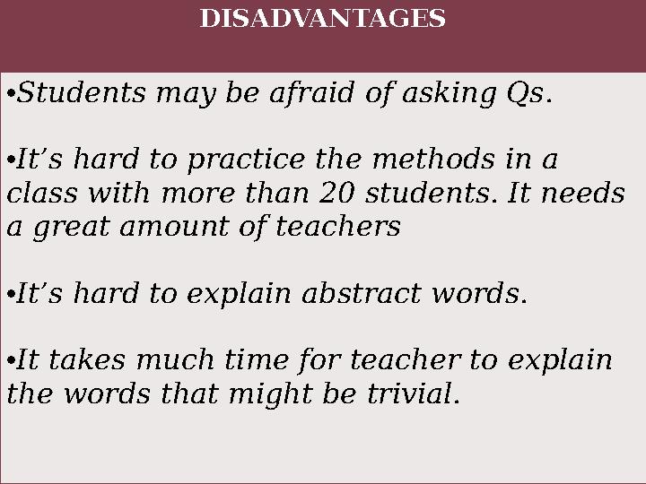 DISADVANTAGES • Students may be afraid of asking Qs. • It’s hard to practice the methods in a class with more than 20 students